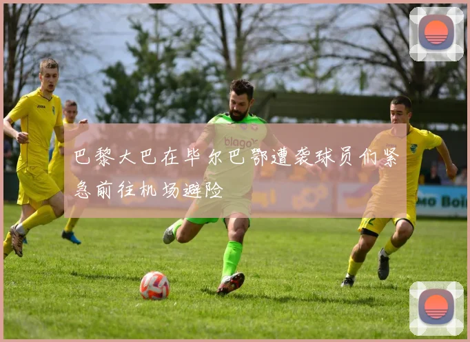 巴黎大巴在毕尔巴鄂遭袭球员们紧急前往机场避险