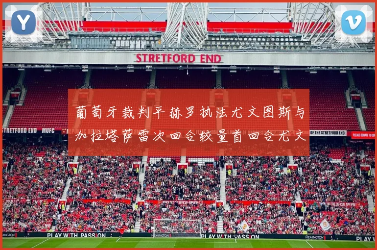 葡萄牙裁判平赫罗执法尤文图斯与加拉塔萨雷次回合较量首回合尤文惨败