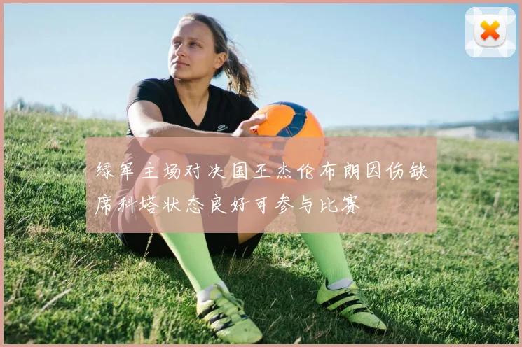 绿军主场对决国王杰伦布朗因伤缺席科塔状态良好可参与比赛