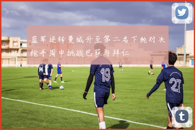 蓝军逆转曼城升至第二名下轮对决枪手周中挑战巴萨与拜仁