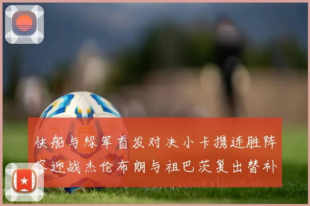 快船与绿军首发对决小卡携连胜阵容迎战杰伦布朗与祖巴茨复出替补阵容