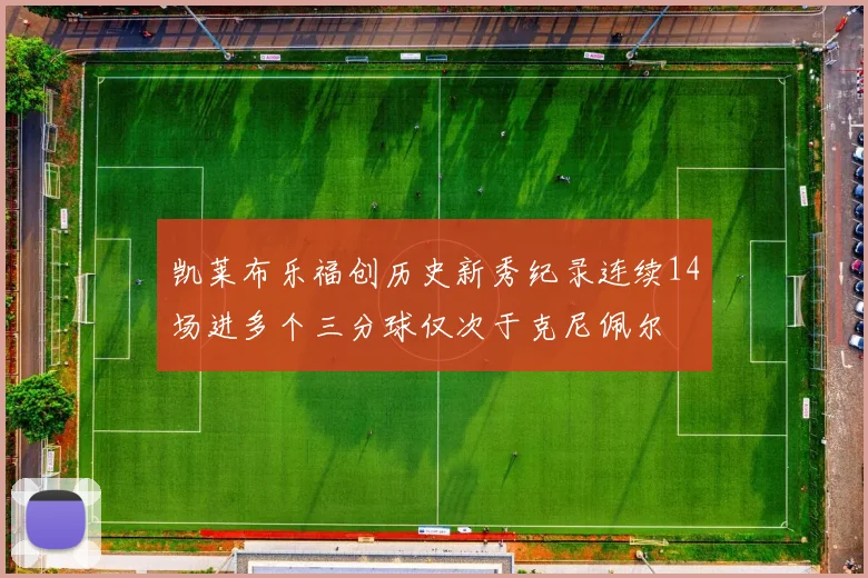凯莱布乐福创历史新秀纪录连续14场进多个三分球仅次于克尼佩尔