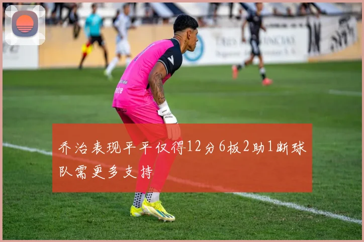 乔治表现平平仅得12分6板2助1断球队需更多支持
