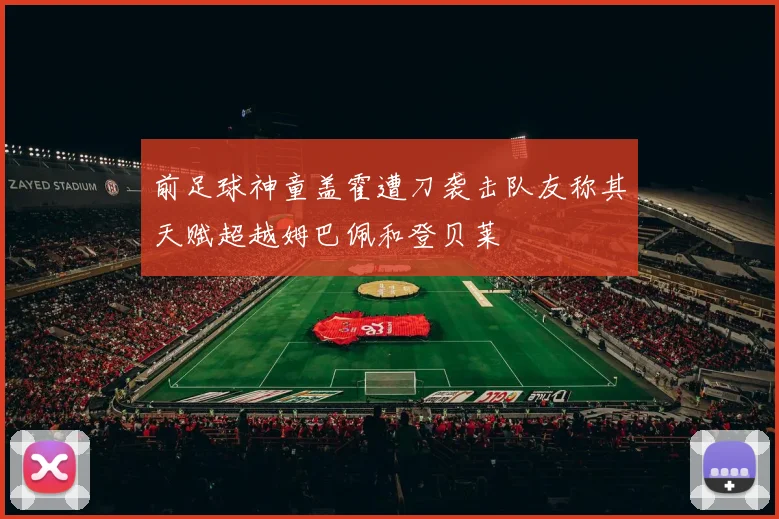 前足球神童盖霍遭刀袭击队友称其天赋超越姆巴佩和登贝莱